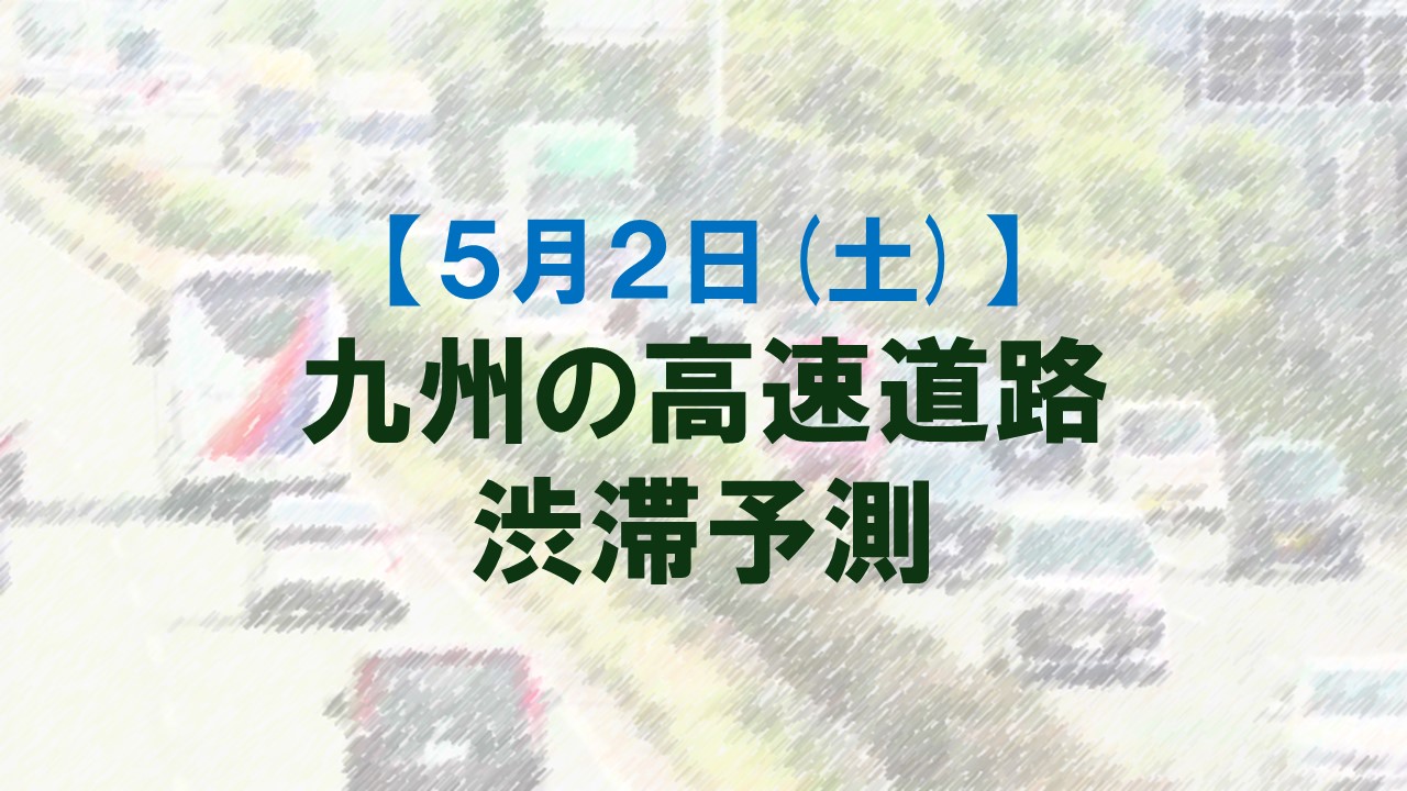 【5月2日(土)】九州道の筑紫野IC付近で最大35キロ予想　九州内の高速道路　渋滞予測　NEXCO西日本