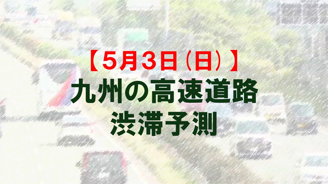 【5月3日(日)】九州道の鳥栖JCTや広川IC付近で最大15キロ予想　九州内の高速道路　渋滞予測　NEXCO西日本