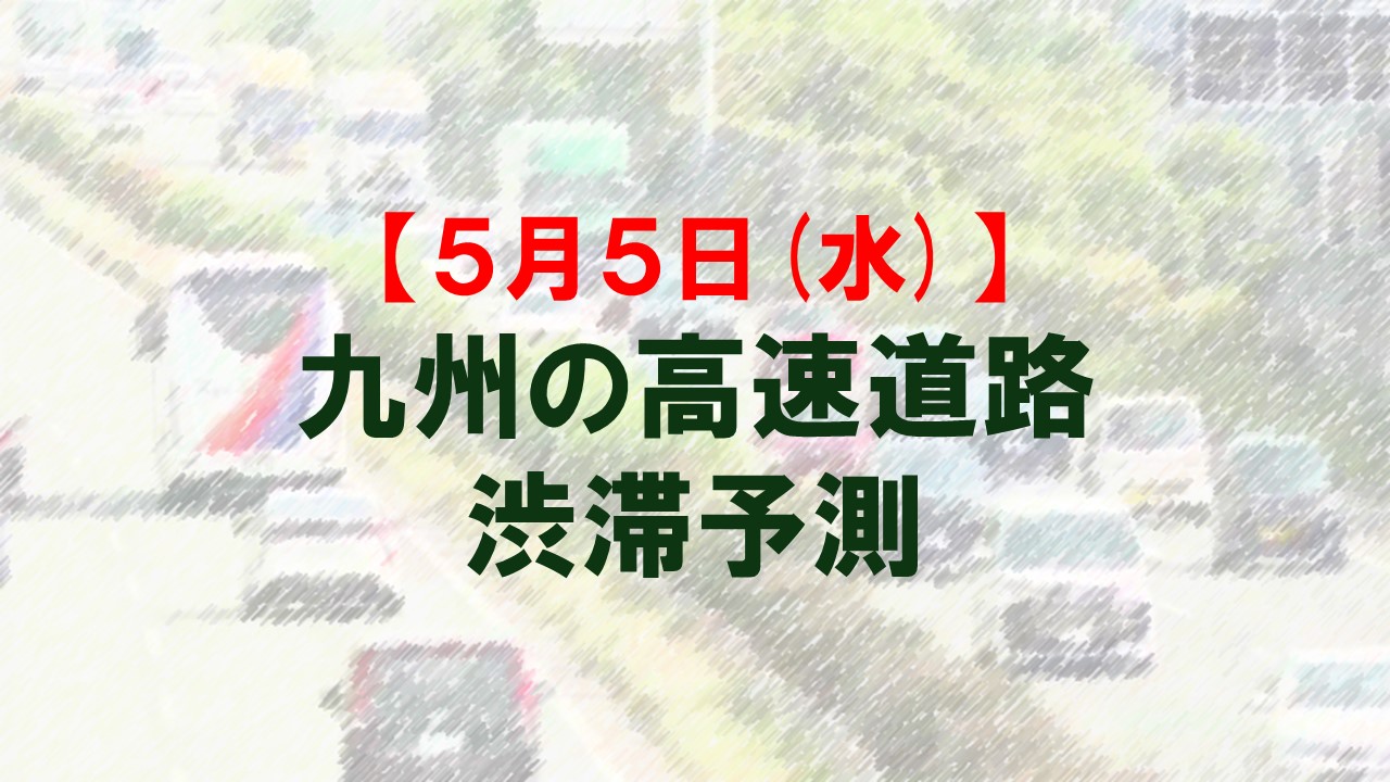 【5月5日(火)】九州道の鳥栖JCTや広川IC付近で最大15キロ予想　九州内の高速道路　渋滞予測　NEXCO西日本