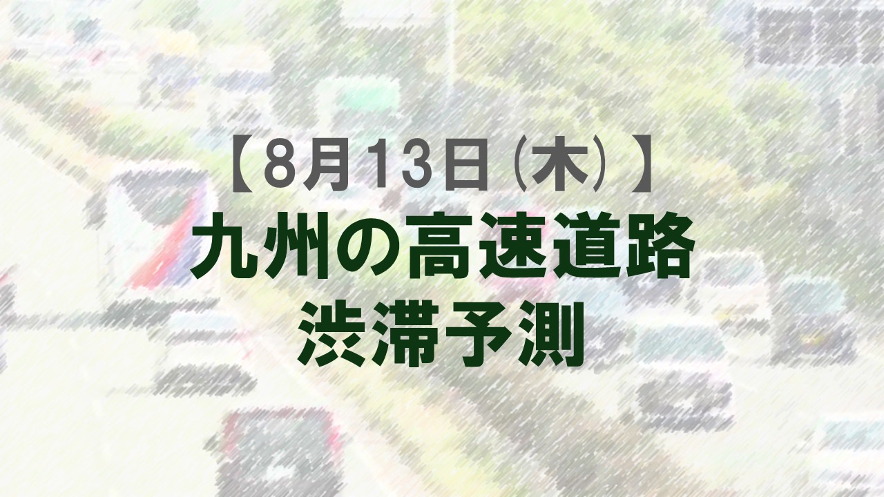 【8月13日(木)】九州道の筑紫野IC先付近で最大20キロ予想　九州内の高速道路　渋滞予測　NEXCO西日本